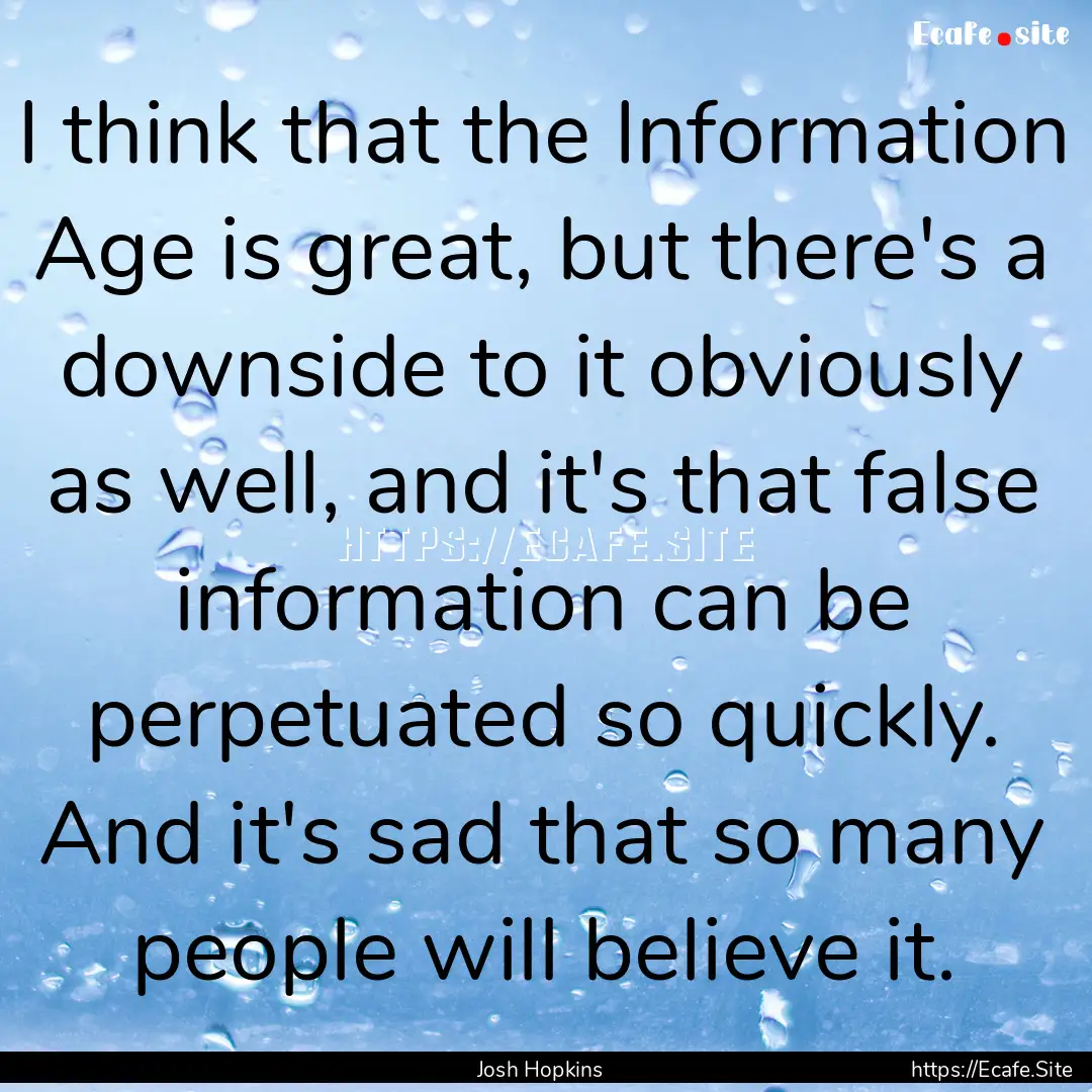 I think that the Information Age is great,.... : Quote by Josh Hopkins