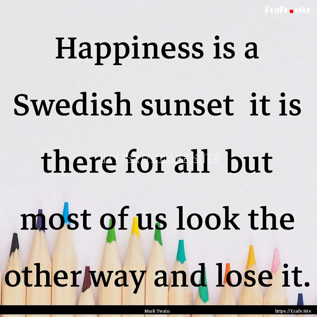 Happiness is a Swedish sunset it is there.... : Quote by Mark Twain