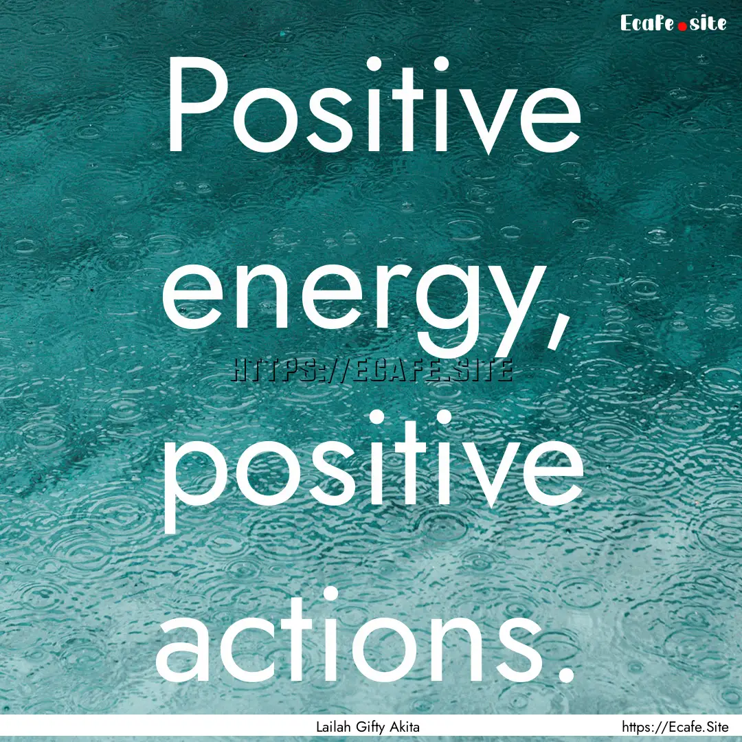 Positive energy, positive actions. : Quote by Lailah Gifty Akita