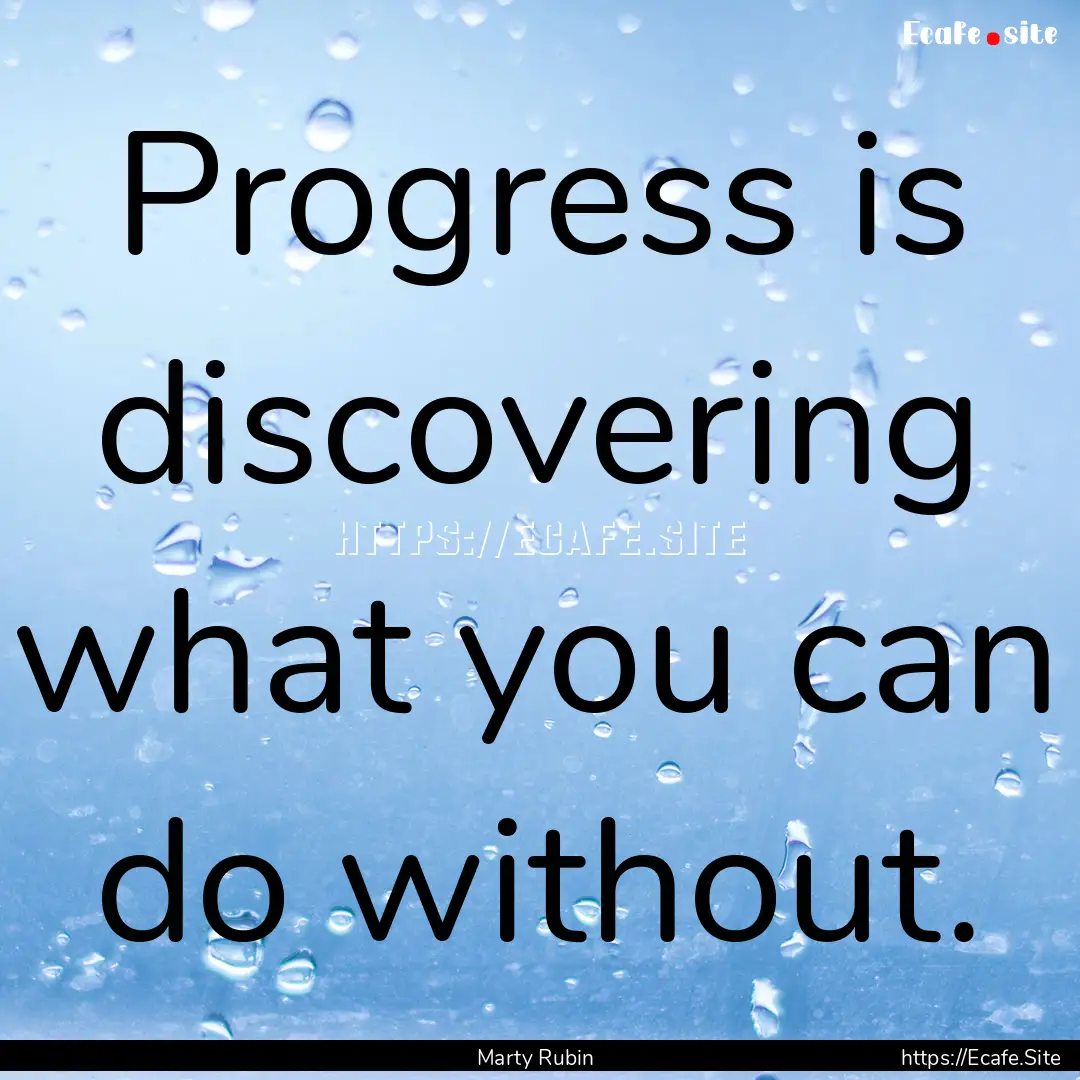 Progress is discovering what you can do without..... : Quote by Marty Rubin