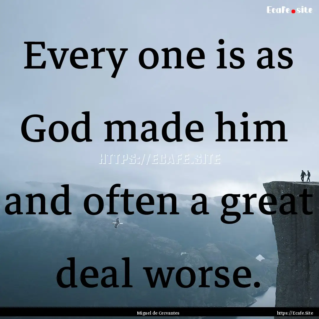 Every one is as God made him and often a.... : Quote by Miguel de Cervantes