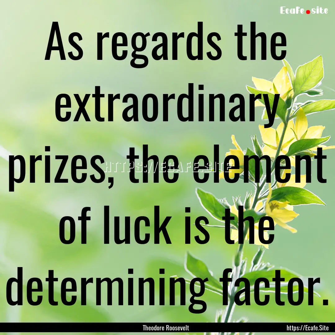 As regards the extraordinary prizes, the.... : Quote by Theodore Roosevelt