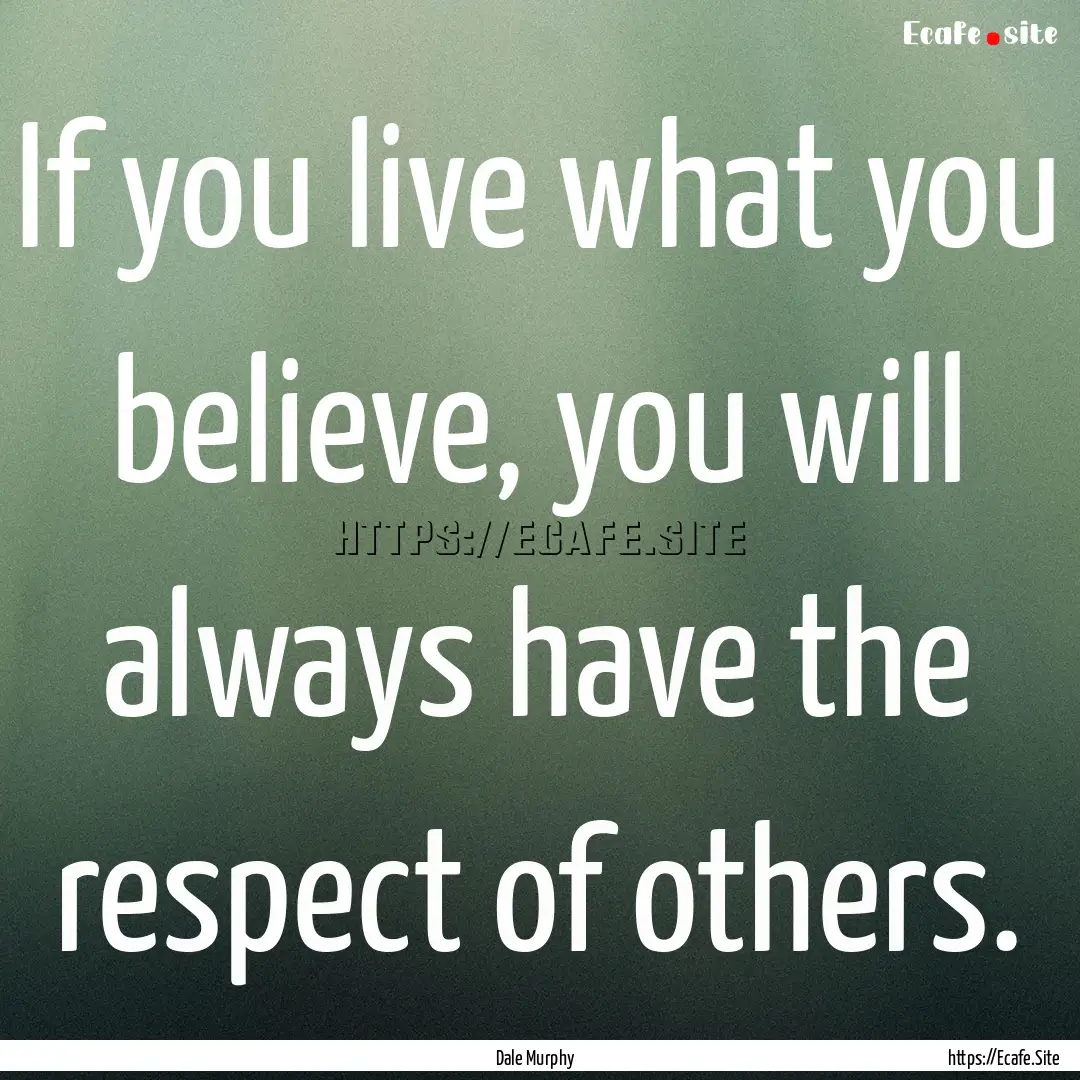 If you live what you believe, you will always.... : Quote by Dale Murphy