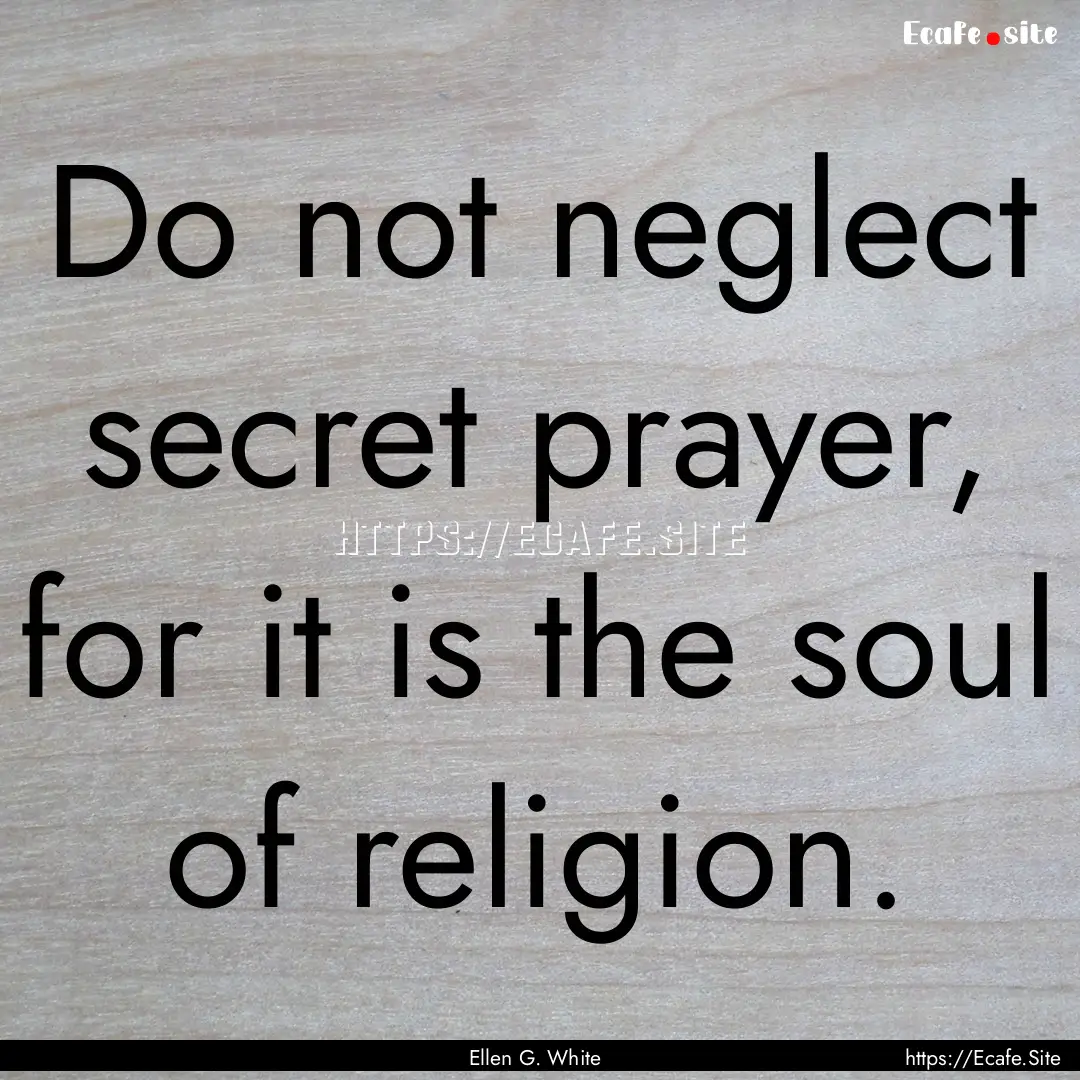 Do not neglect secret prayer, for it is the.... : Quote by Ellen G. White