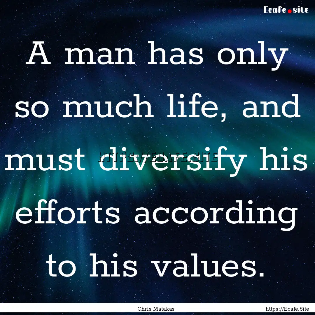 A man has only so much life, and must diversify.... : Quote by Chris Matakas