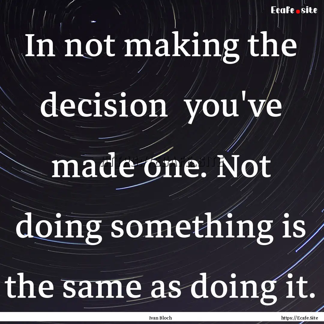 In not making the decision you've made one..... : Quote by Ivan Bloch