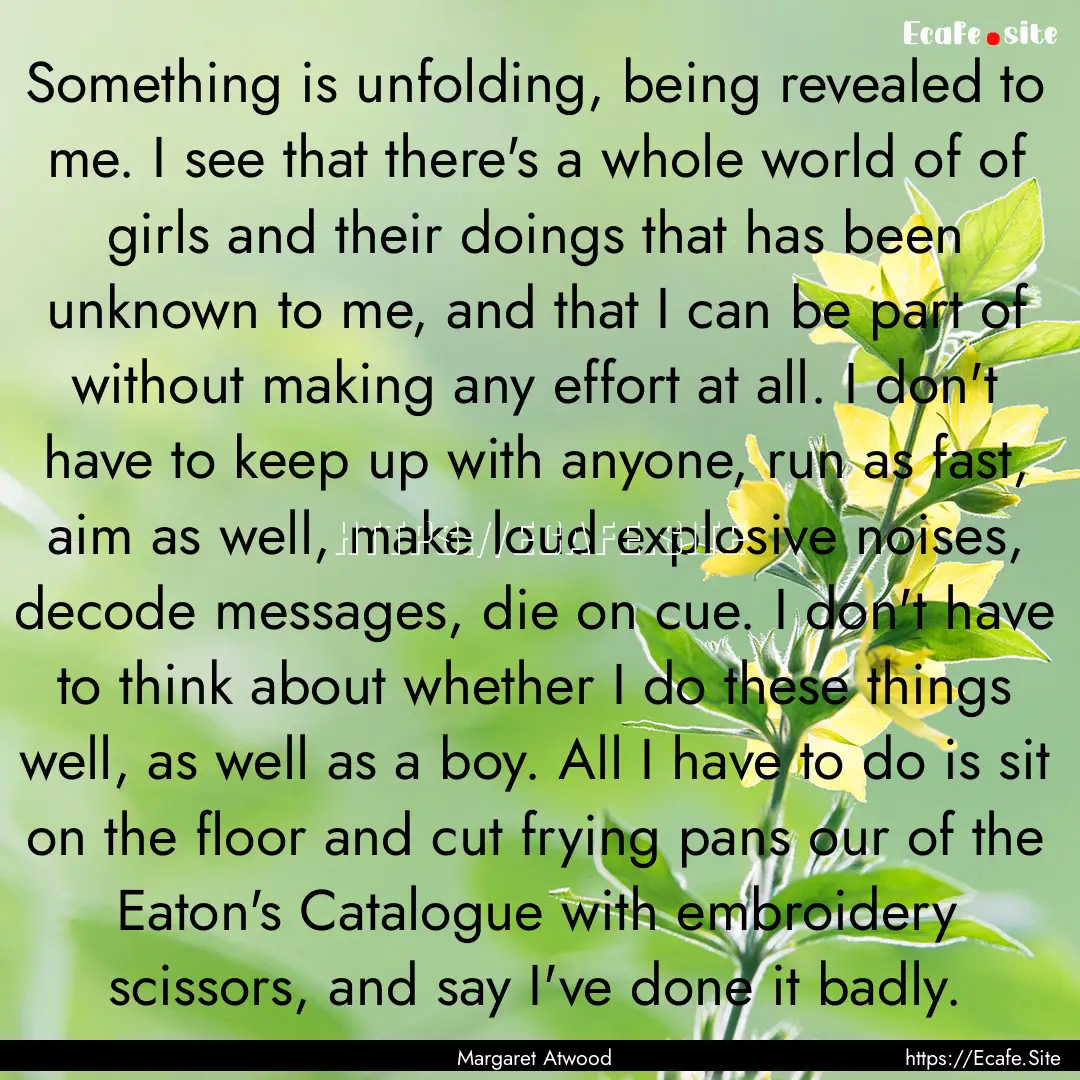 Something is unfolding, being revealed to.... : Quote by Margaret Atwood