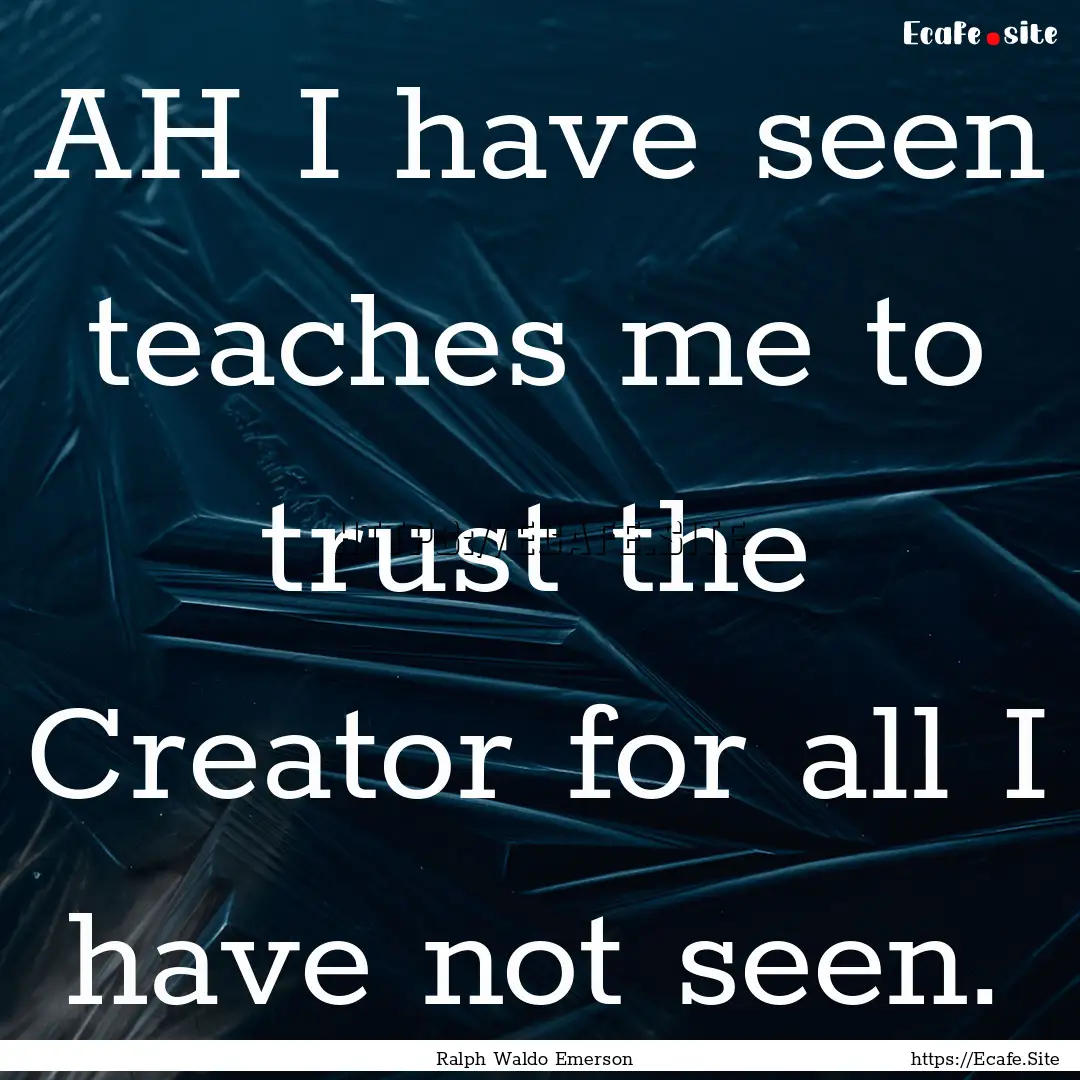 AH I have seen teaches me to trust the Creator.... : Quote by Ralph Waldo Emerson