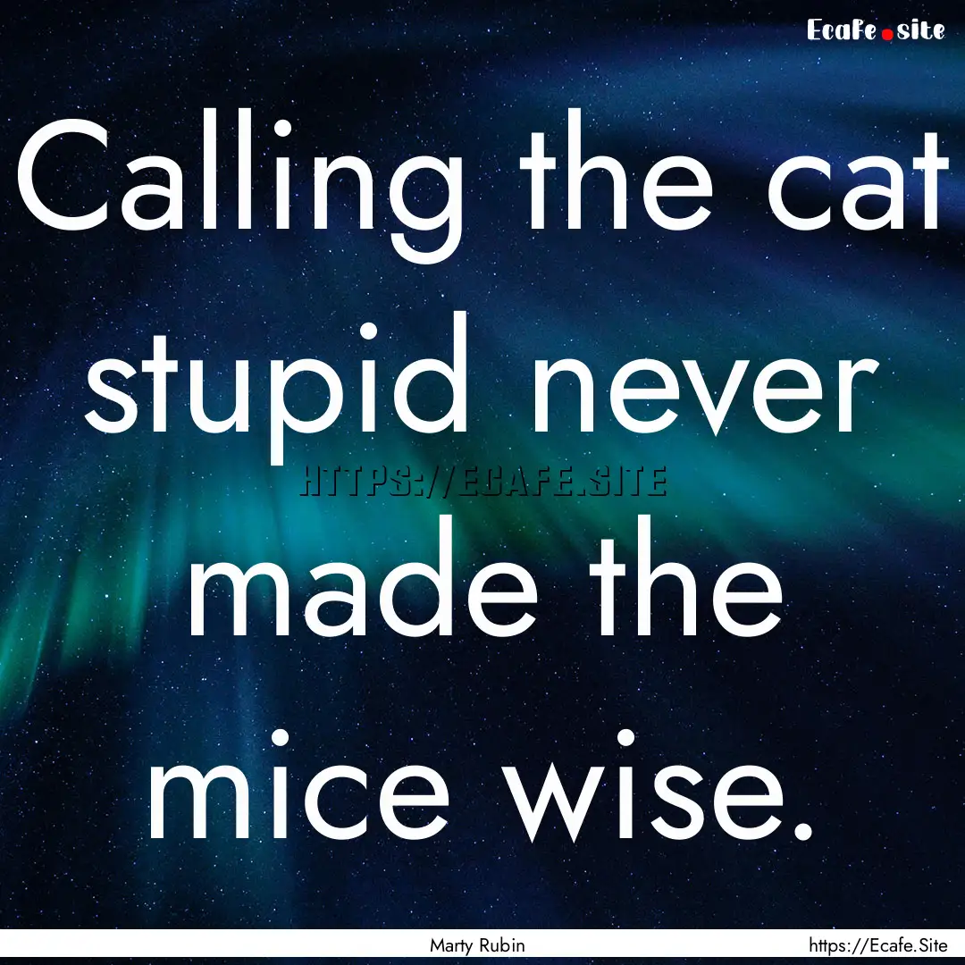 Calling the cat stupid never made the mice.... : Quote by Marty Rubin