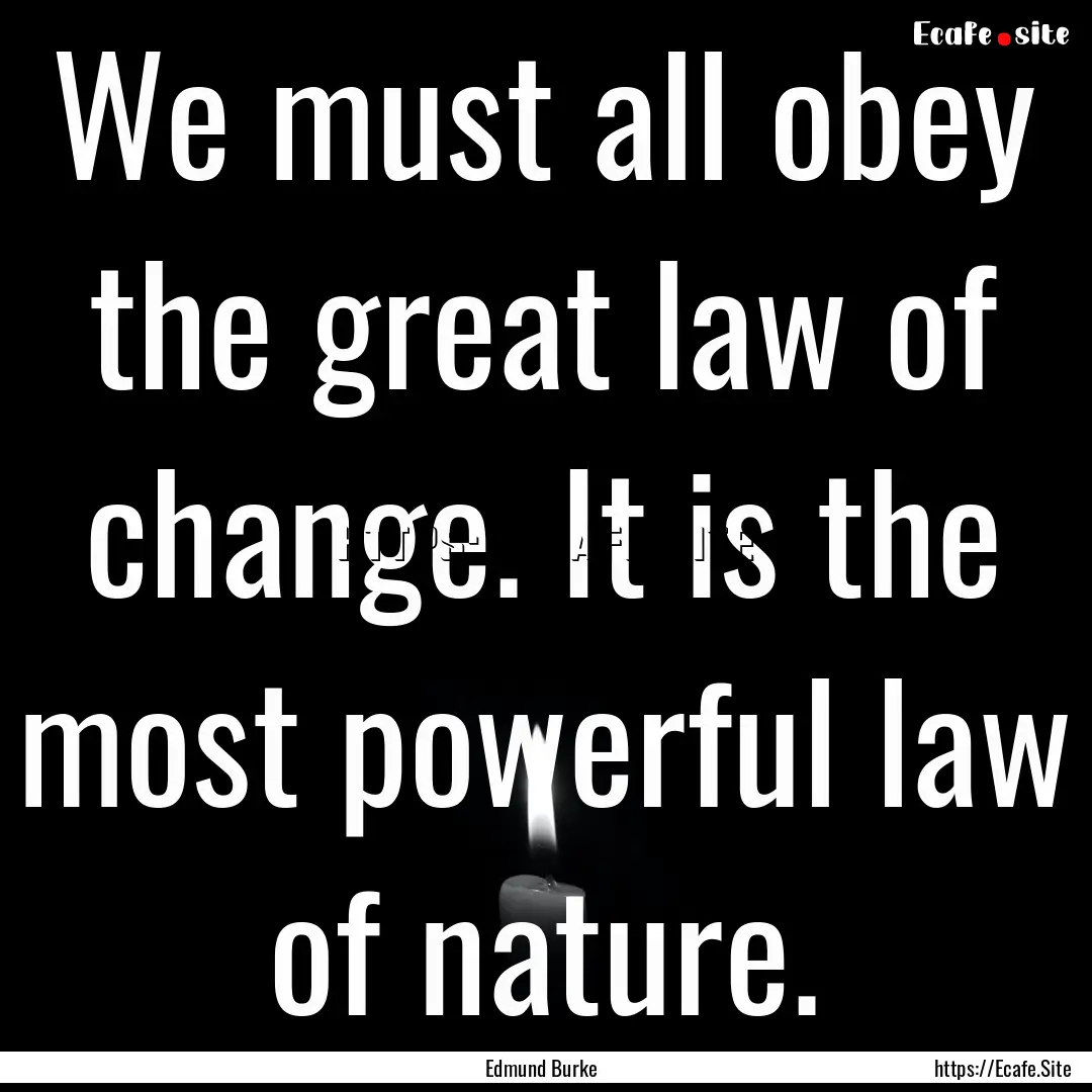 We must all obey the great law of change..... : Quote by Edmund Burke