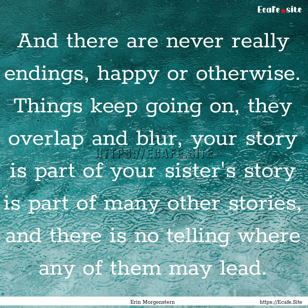 And there are never really endings, happy.... : Quote by Erin Morgenstern