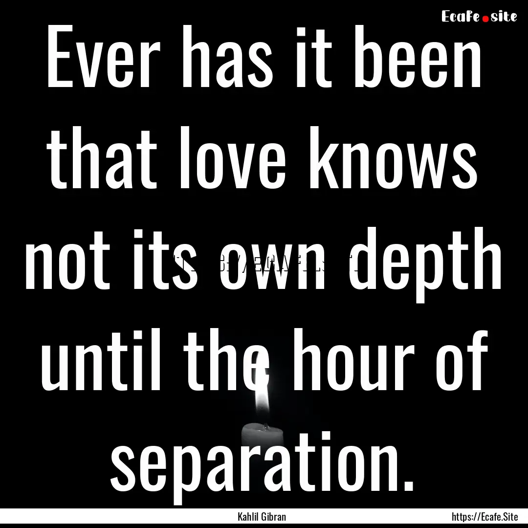 Ever has it been that love knows not its.... : Quote by Kahlil Gibran