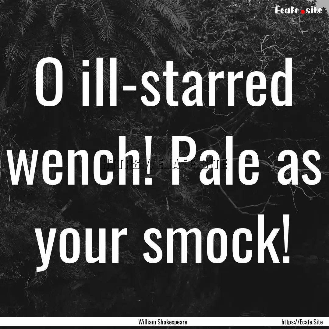 O ill-starred wench! Pale as your smock! : Quote by William Shakespeare