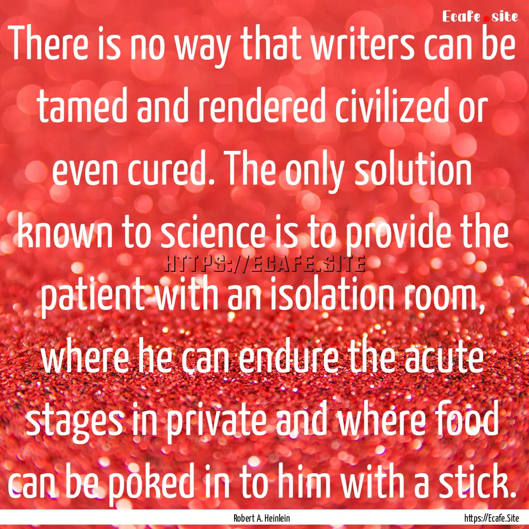 There is no way that writers can be tamed.... : Quote by Robert A. Heinlein