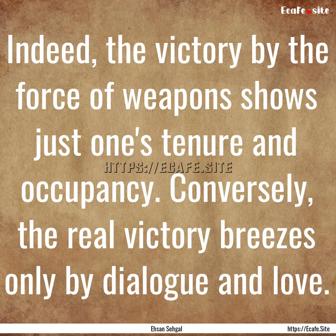 Indeed, the victory by the force of weapons.... : Quote by Ehsan Sehgal