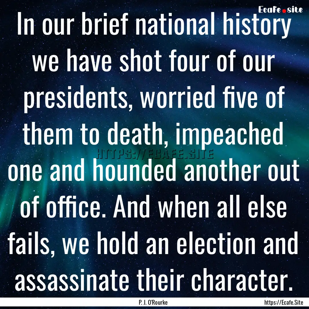 In our brief national history we have shot.... : Quote by P. J. O'Rourke