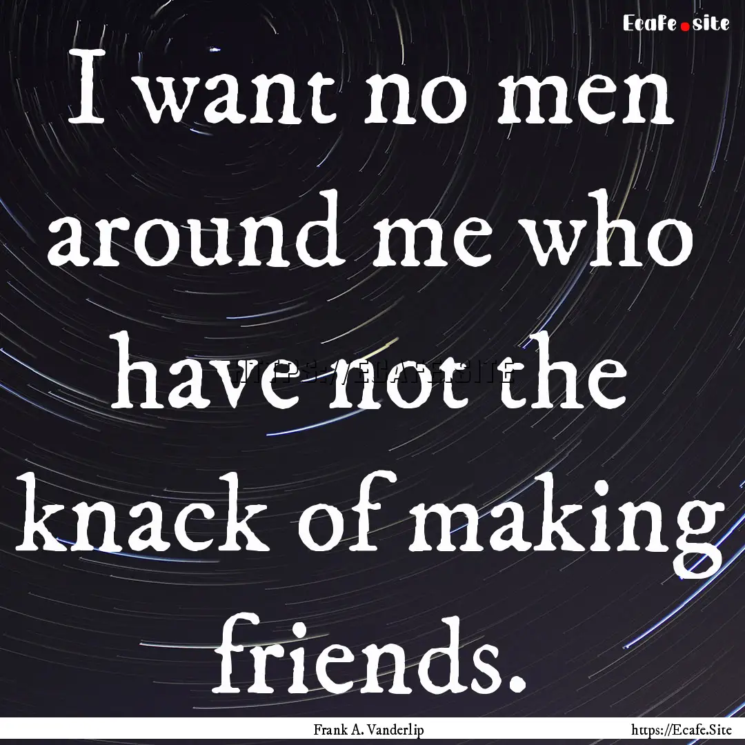 I want no men around me who have not the.... : Quote by Frank A. Vanderlip