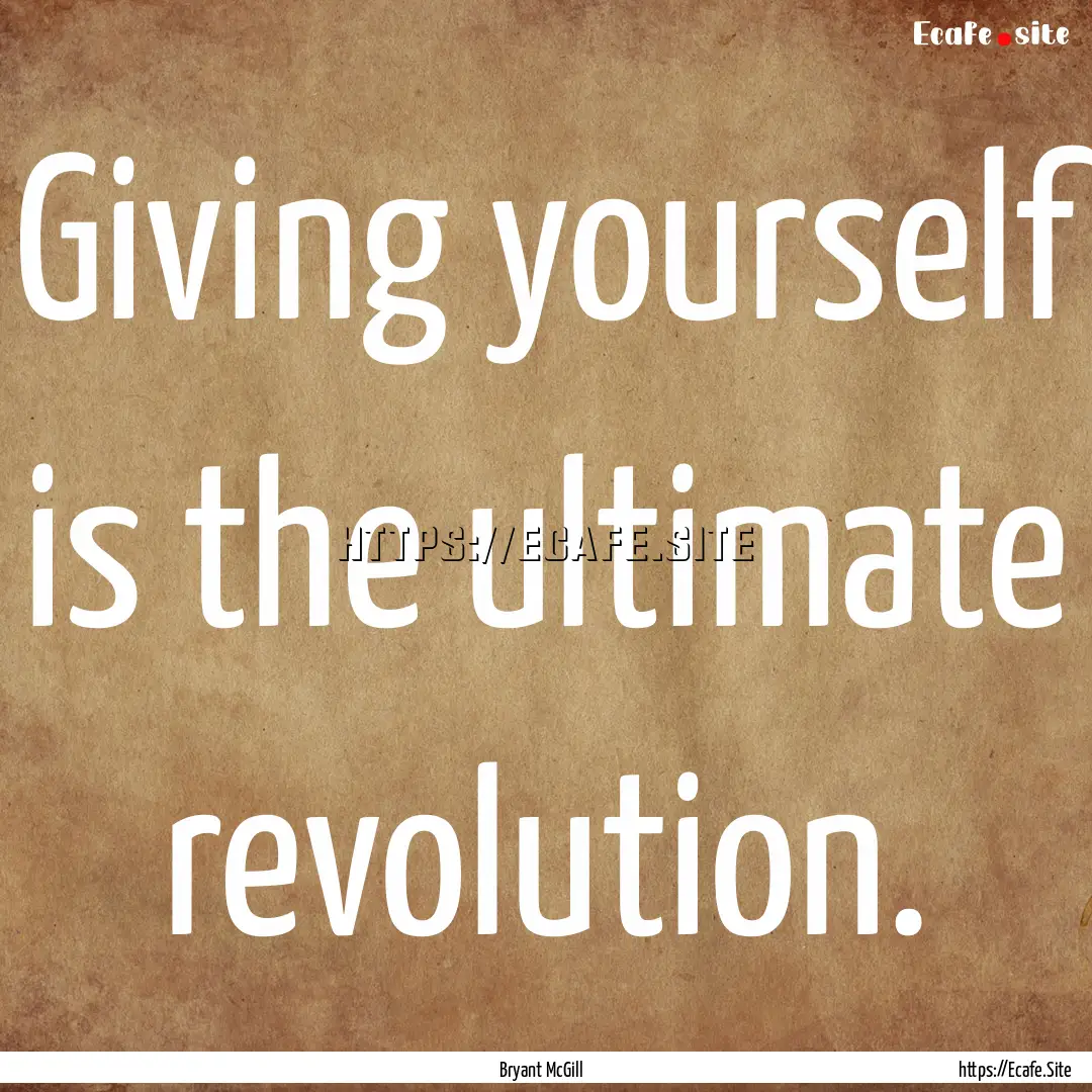 Giving yourself is the ultimate revolution..... : Quote by Bryant McGill