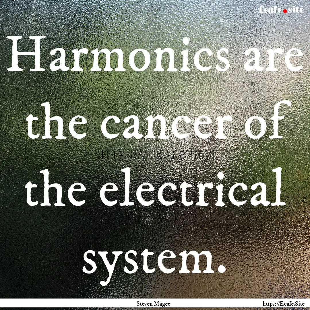 Harmonics are the cancer of the electrical.... : Quote by Steven Magee