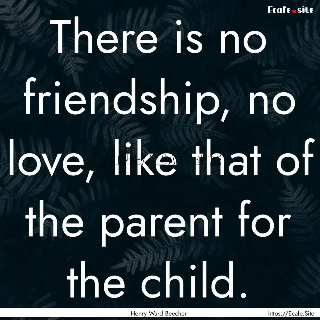 There is no friendship, no love, like that.... : Quote by Henry Ward Beecher