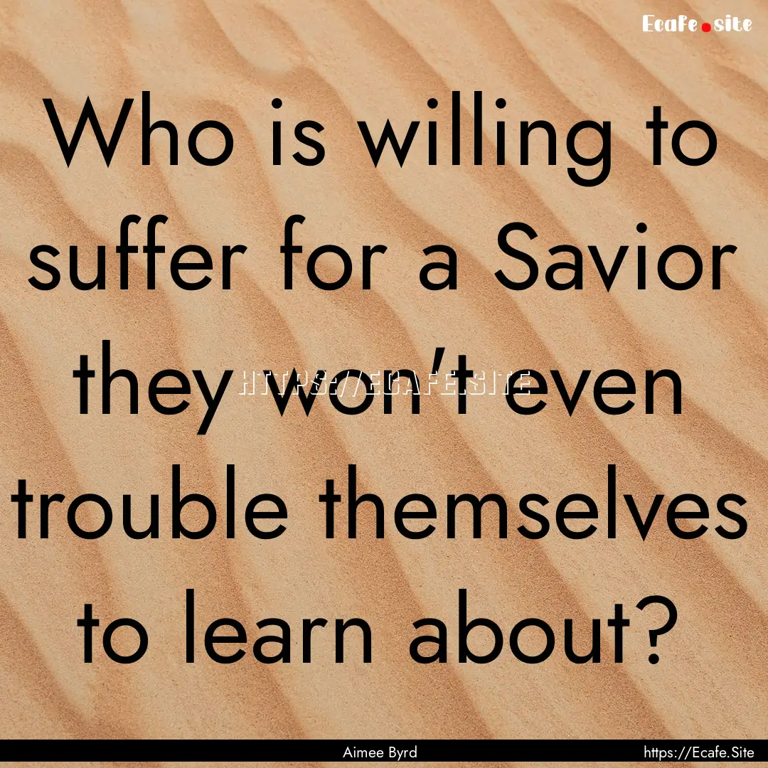 Who is willing to suffer for a Savior they.... : Quote by Aimee Byrd