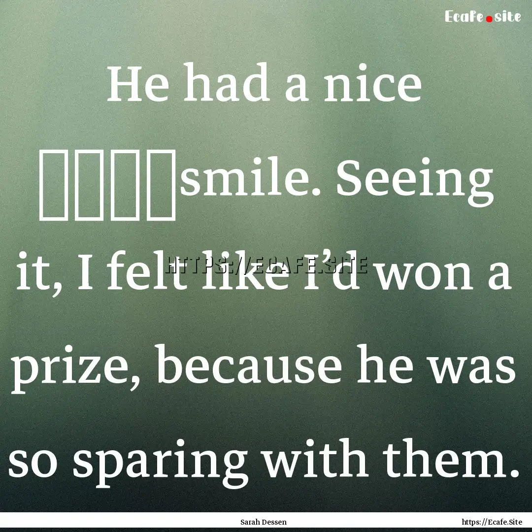 He had a nice	smile. Seeing it, I felt.... : Quote by Sarah Dessen