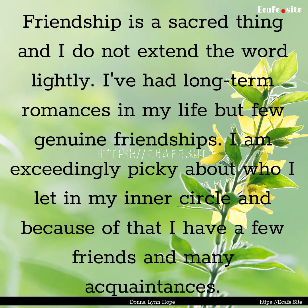 Friendship is a sacred thing and I do not.... : Quote by Donna Lynn Hope