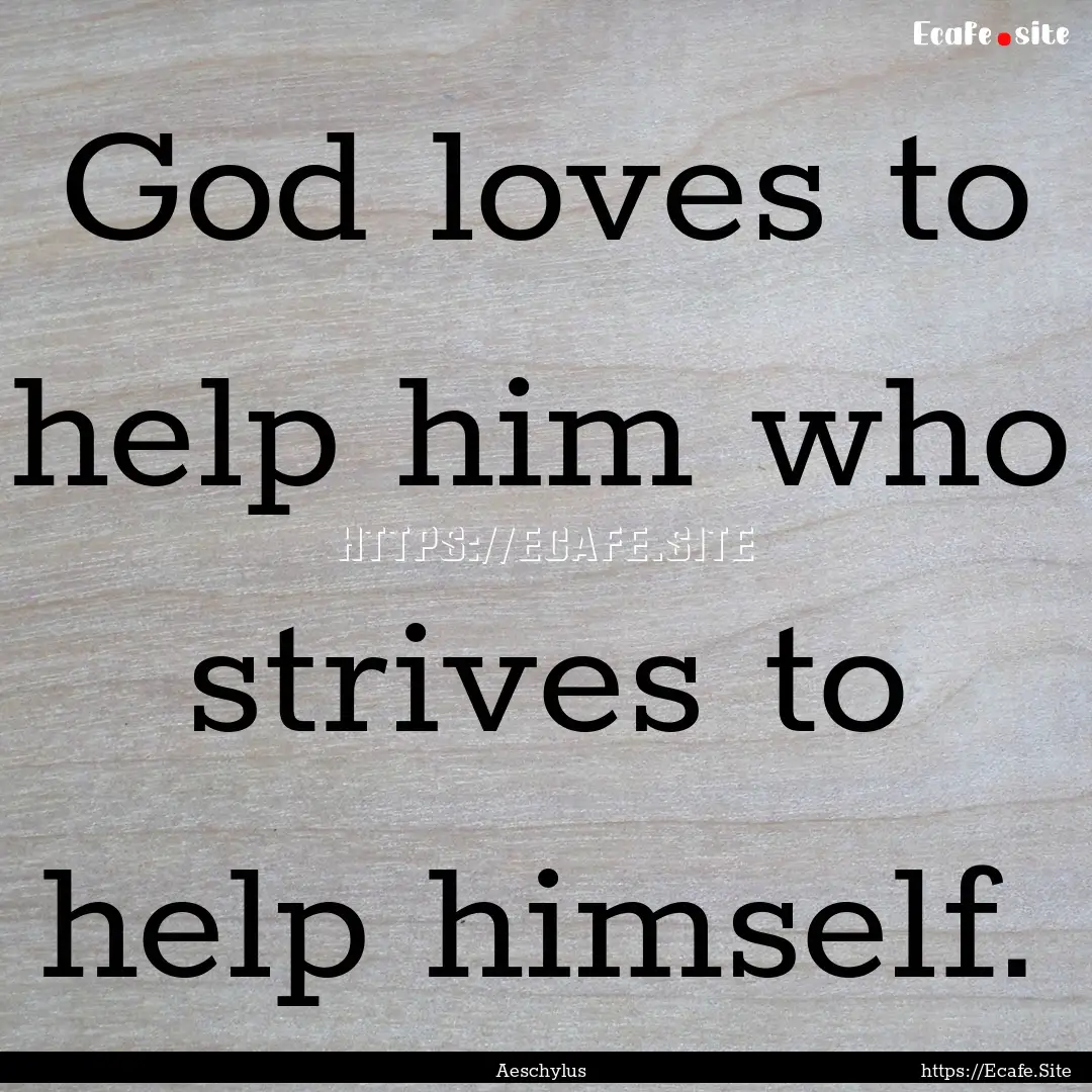 God loves to help him who strives to help.... : Quote by Aeschylus