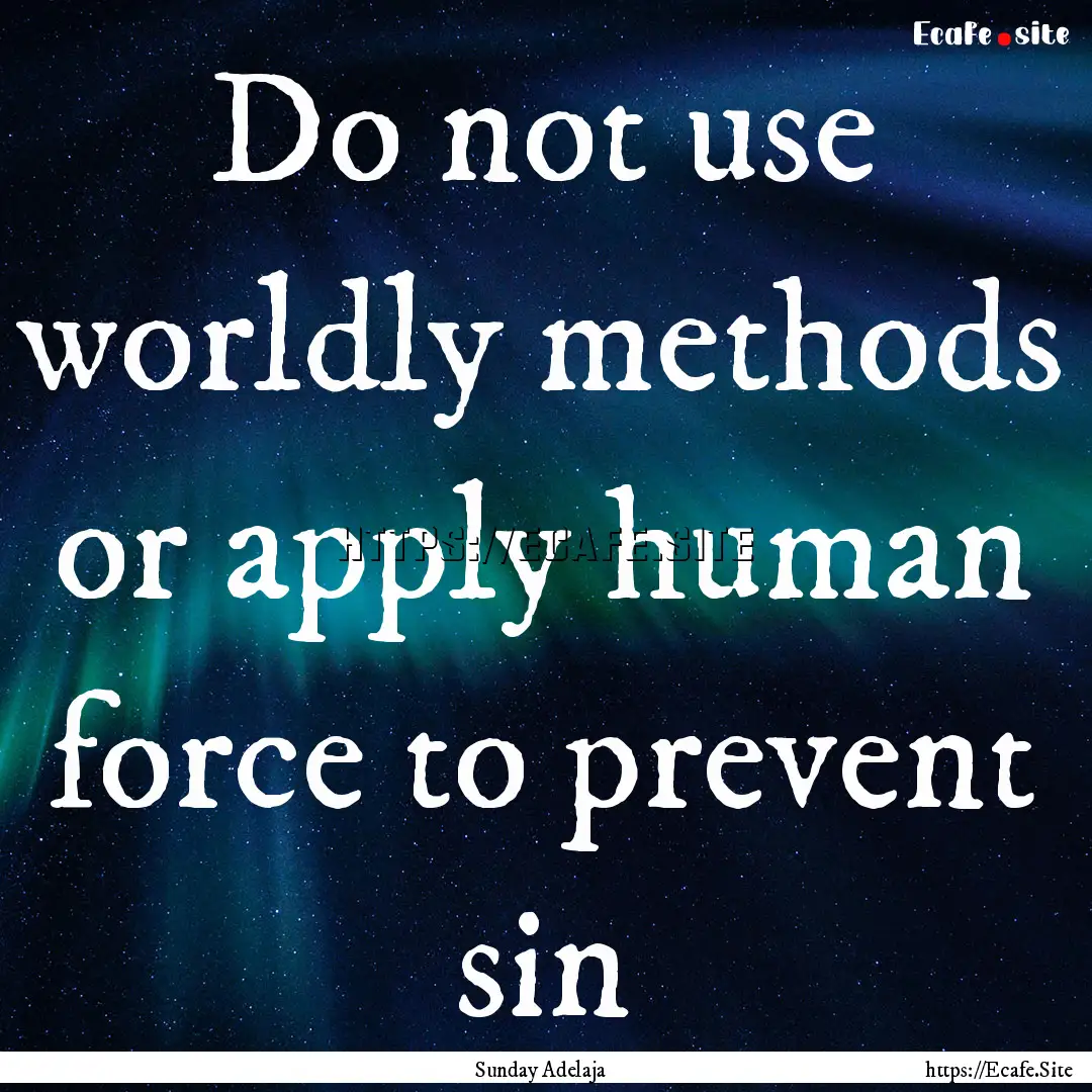 Do not use worldly methods or apply human.... : Quote by Sunday Adelaja