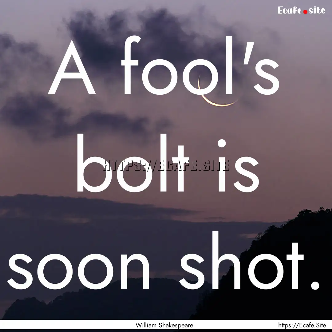 A fool's bolt is soon shot. : Quote by William Shakespeare