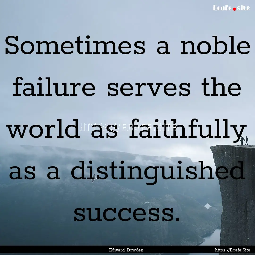 Sometimes a noble failure serves the world.... : Quote by Edward Dowden