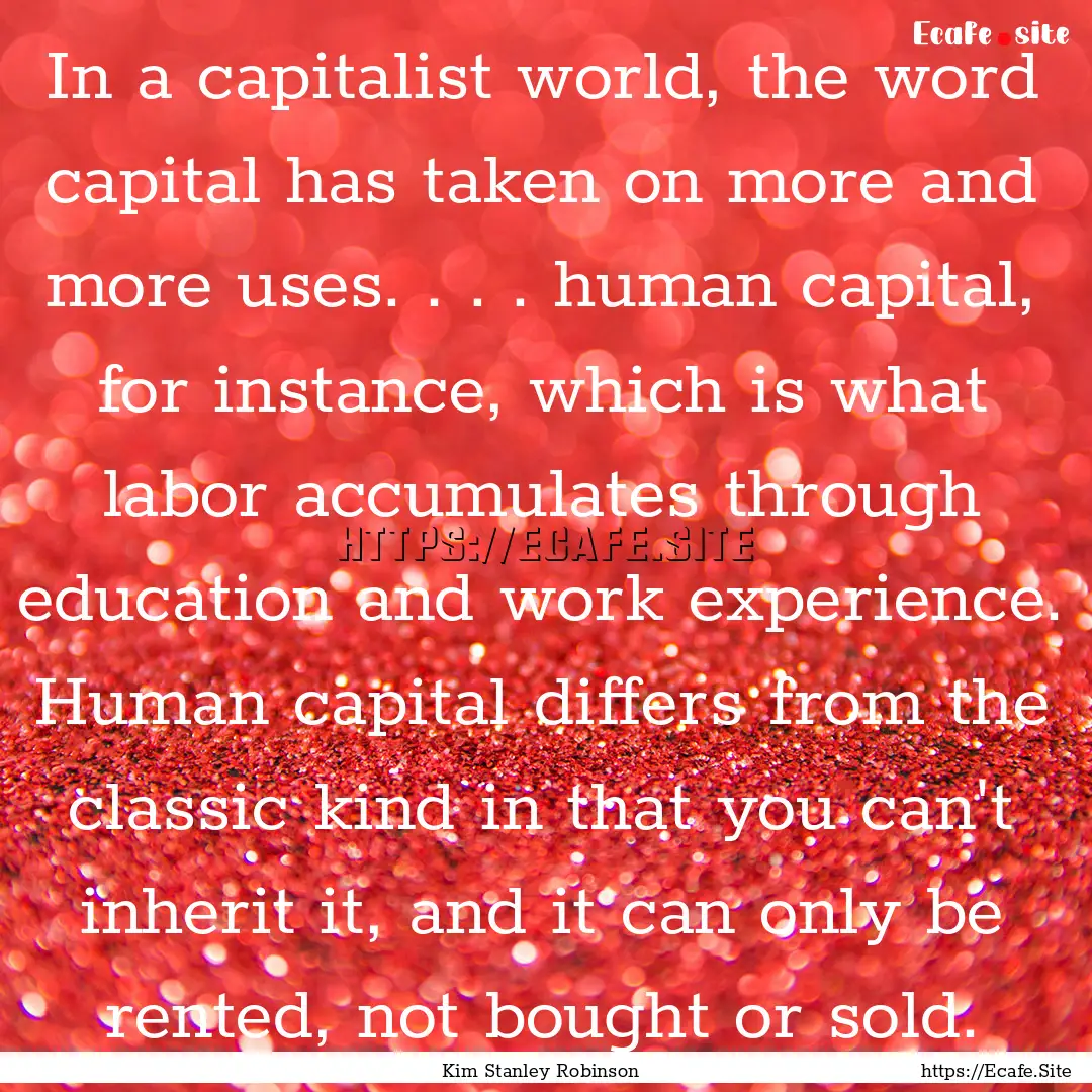 In a capitalist world, the word capital has.... : Quote by Kim Stanley Robinson