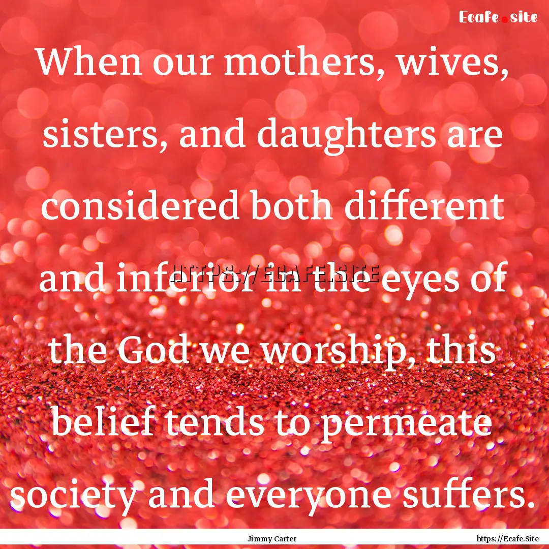 When our mothers, wives, sisters, and daughters.... : Quote by Jimmy Carter