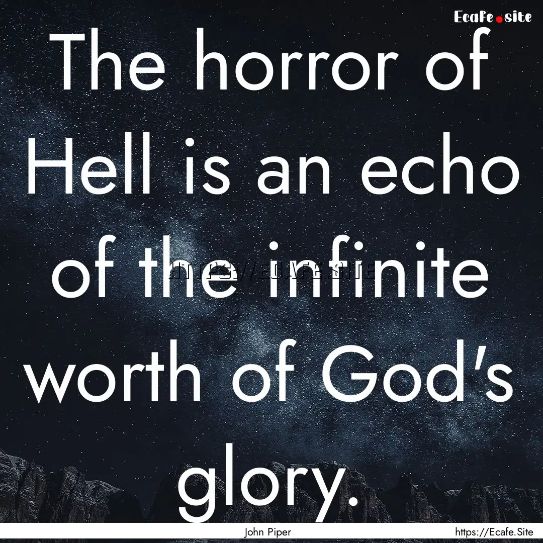 The horror of Hell is an echo of the infinite.... : Quote by John Piper