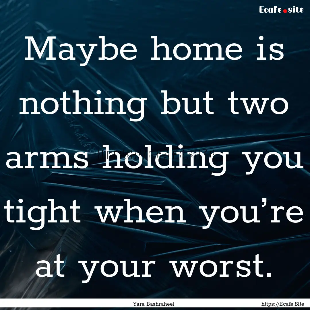 Maybe home is nothing but two arms holding.... : Quote by Yara Bashraheel