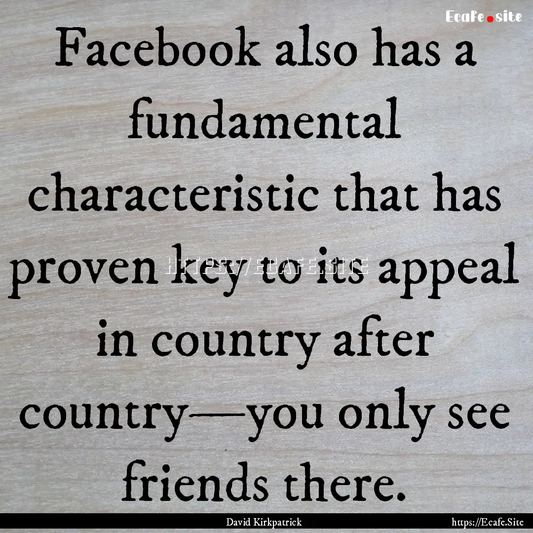 Facebook also has a fundamental characteristic.... : Quote by David Kirkpatrick