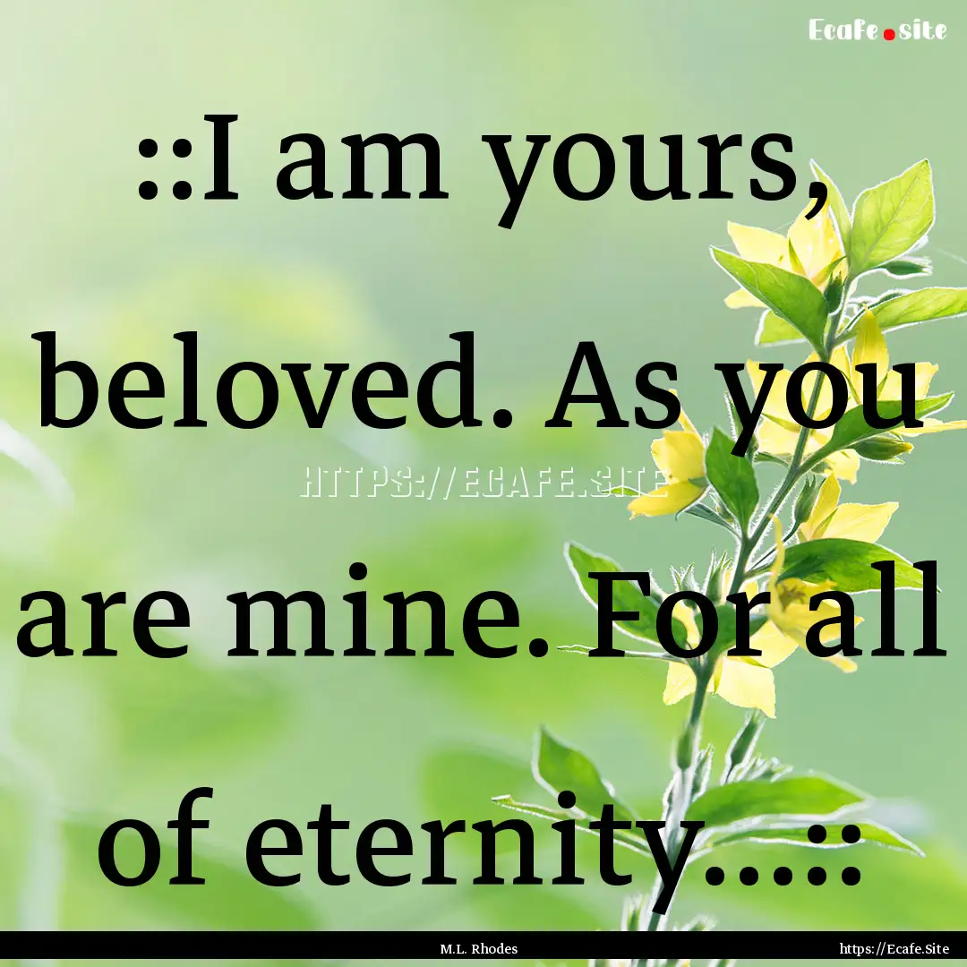 ::I am yours, beloved. As you are mine. For.... : Quote by M.L. Rhodes