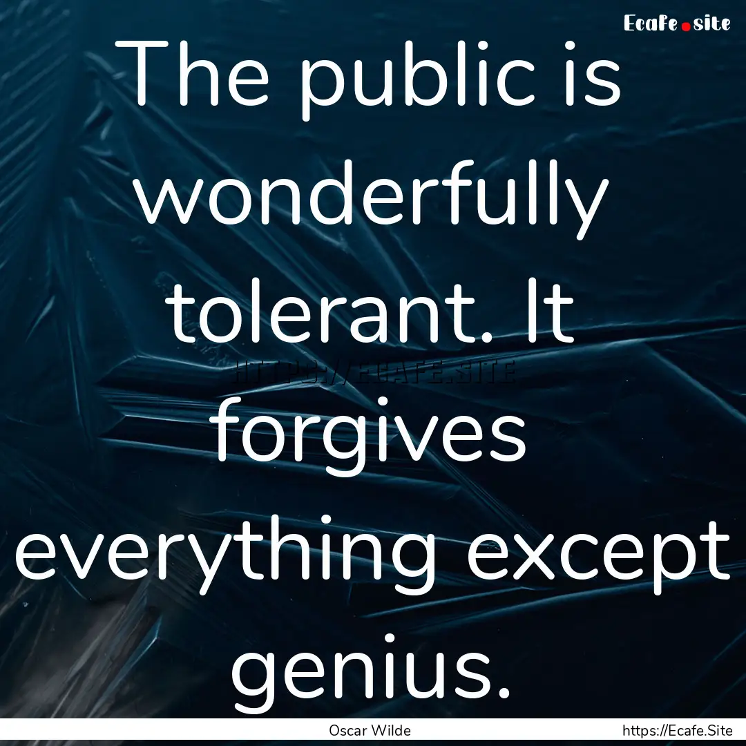 The public is wonderfully tolerant. It forgives.... : Quote by Oscar Wilde