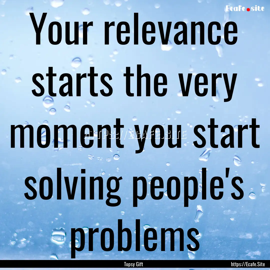 Your relevance starts the very moment you.... : Quote by Topsy Gift