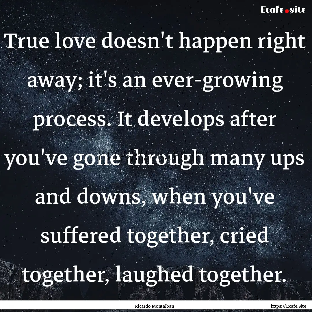 True love doesn't happen right away; it's.... : Quote by Ricardo Montalban