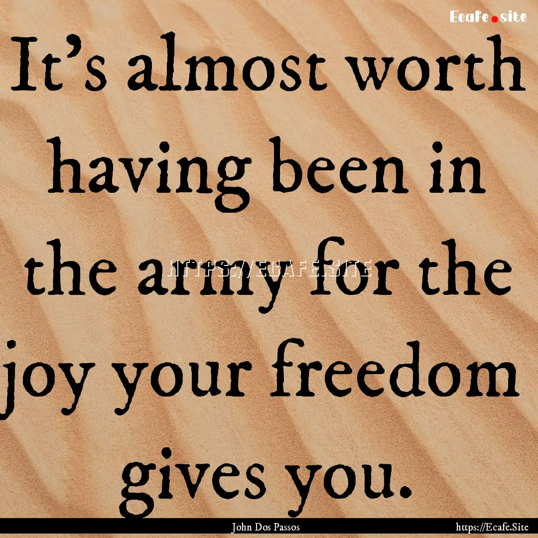 It's almost worth having been in the army.... : Quote by John Dos Passos