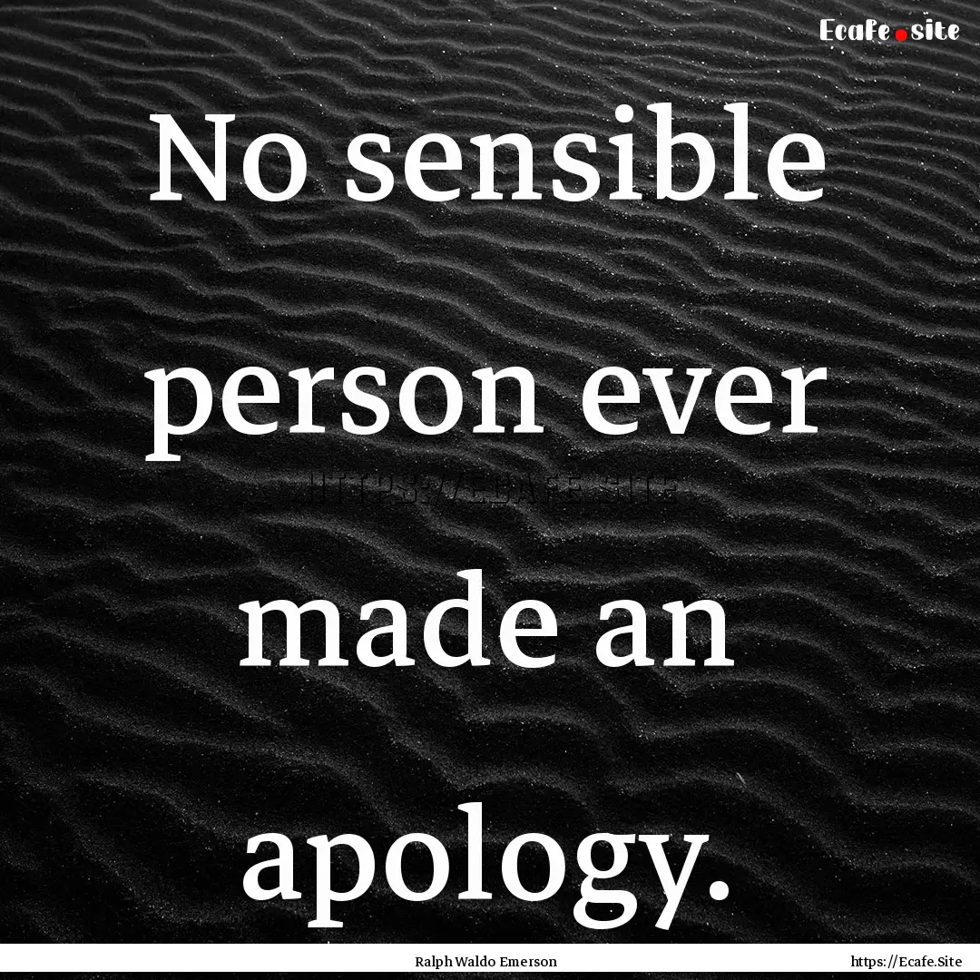 No sensible person ever made an apology. : Quote by Ralph Waldo Emerson