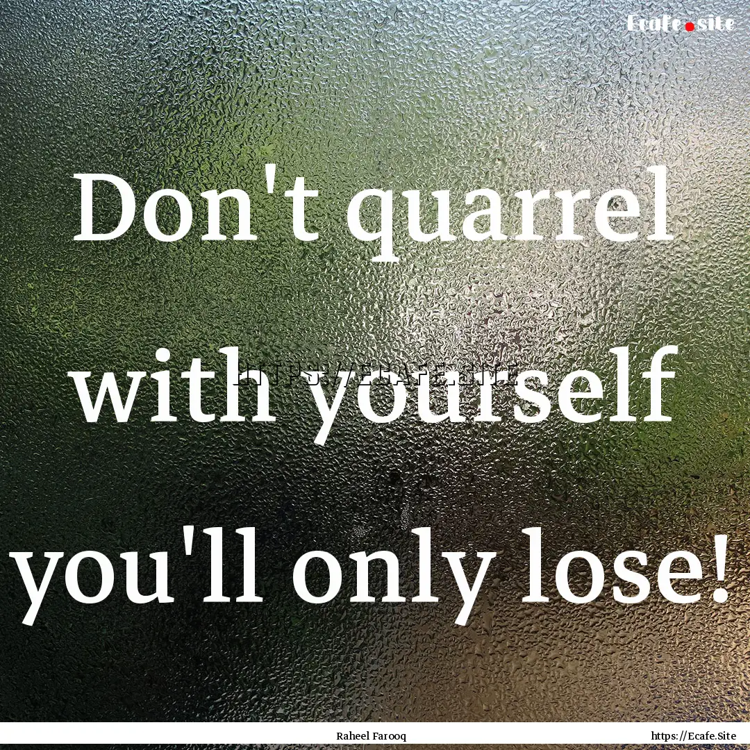 Don't quarrel with yourself you'll only lose!.... : Quote by Raheel Farooq