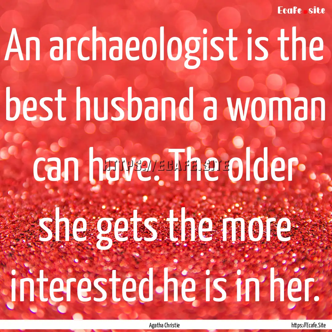 An archaeologist is the best husband a woman.... : Quote by Agatha Christie