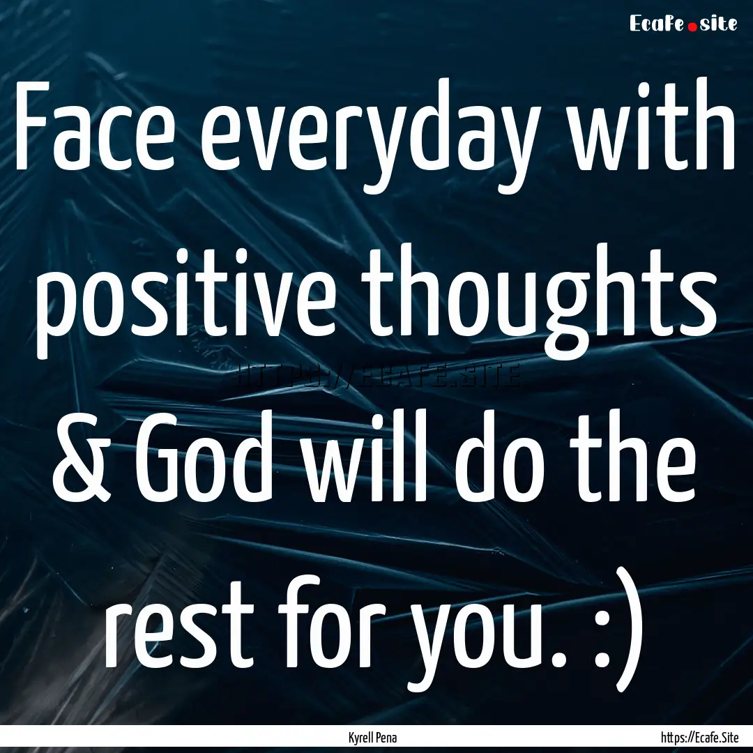 Face everyday with positive thoughts & God.... : Quote by Kyrell Pena