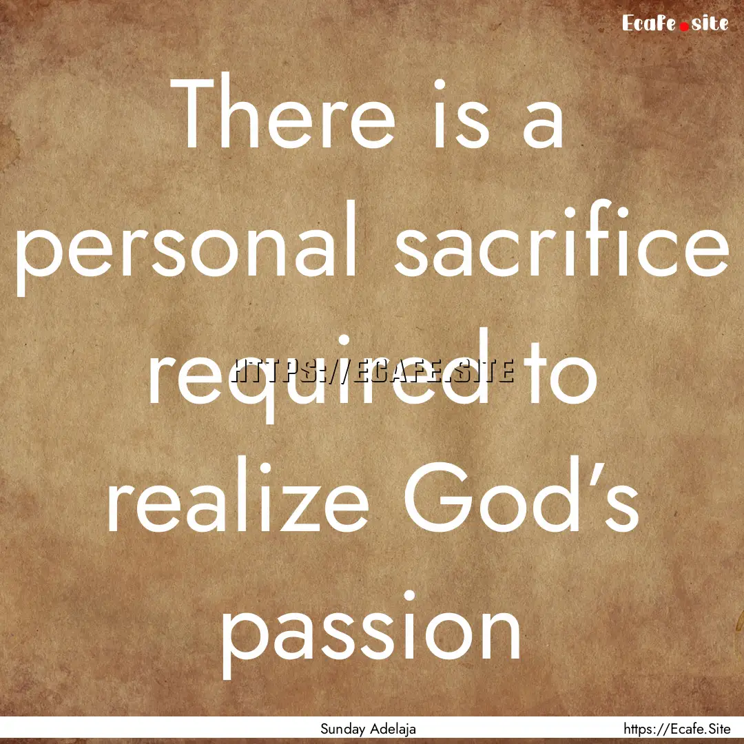 There is a personal sacrifice required to.... : Quote by Sunday Adelaja