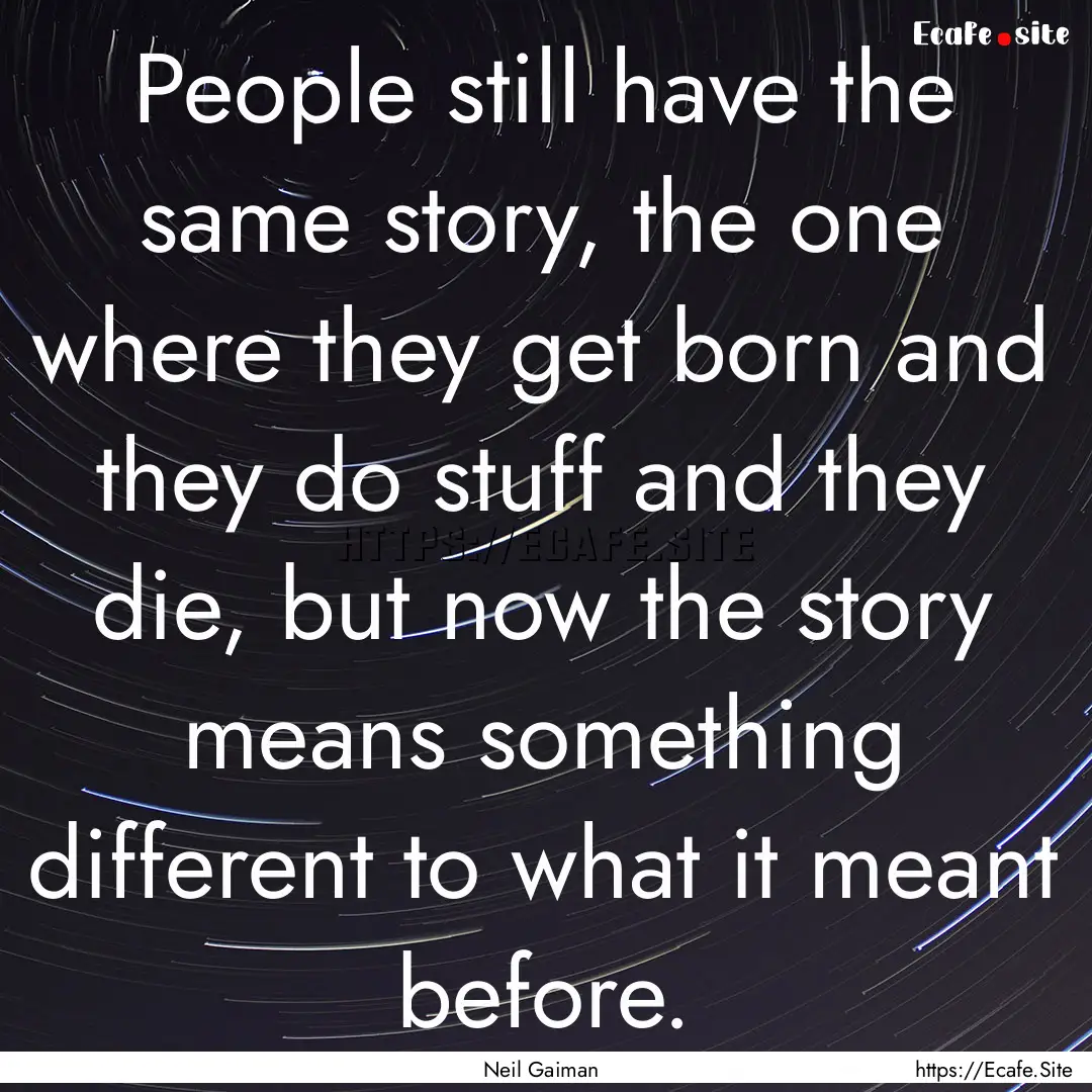 People still have the same story, the one.... : Quote by Neil Gaiman