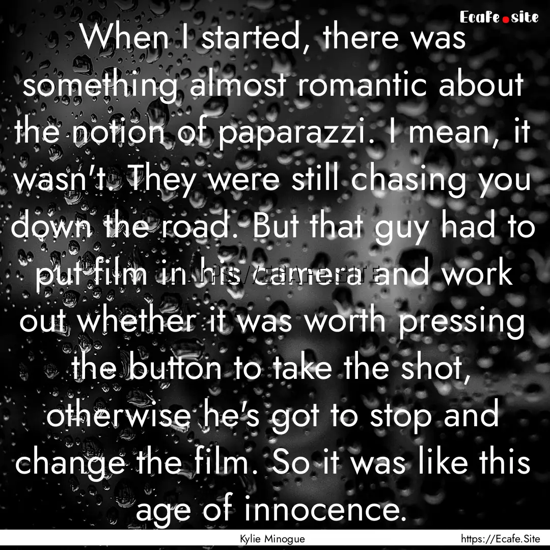 When I started, there was something almost.... : Quote by Kylie Minogue