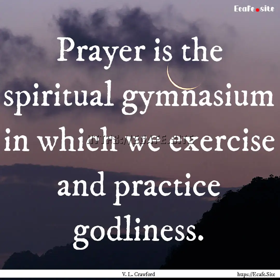 Prayer is the spiritual gymnasium in which.... : Quote by V. L. Crawford