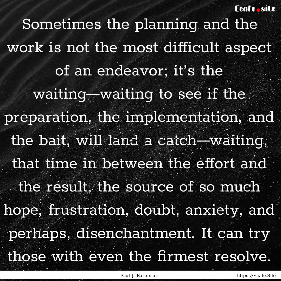 Sometimes the planning and the work is not.... : Quote by Paul J. Bartusiak